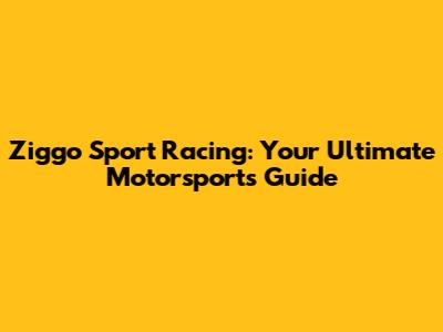 Ziggo Sport Racing: Your Ultimate Motorsports Guide
