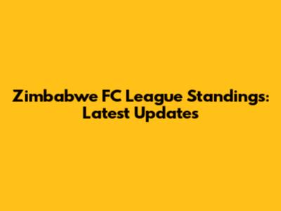 Zimbabwe FC League Standings: Latest Updates