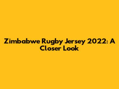 Zimbabwe Rugby Jersey 2022: A Closer Look