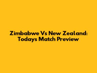 Zimbabwe Vs New Zealand: Today's Match Preview