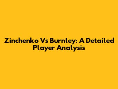 Zinchenko Vs Burnley: A Detailed Player Analysis