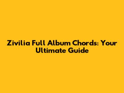 Zivilia Full Album Chords: Your Ultimate Guide
