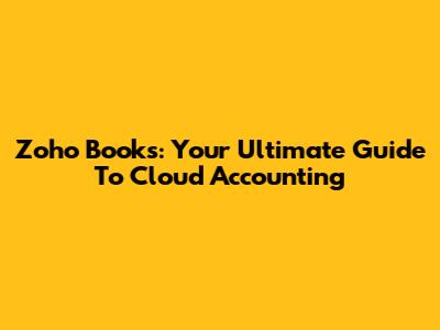 Zoho Books: Your Ultimate Guide To Cloud Accounting