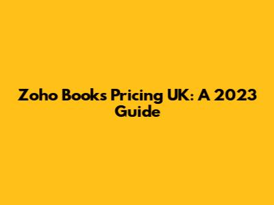 Zoho Books Pricing UK: A 2023 Guide