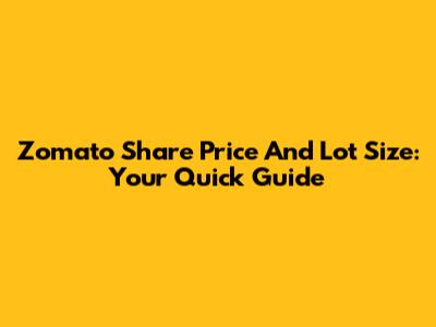Zomato Share Price And Lot Size: Your Quick Guide