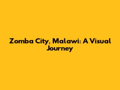 Zomba City, Malawi: A Visual Journey