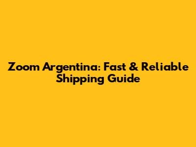 Zoom Argentina: Fast & Reliable Shipping Guide
