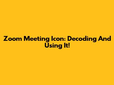 Zoom Meeting Icon: Decoding And Using It!