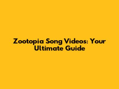 Zootopia Song Videos: Your Ultimate Guide