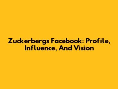Zuckerberg's Facebook: Profile, Influence, And Vision