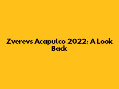 Zverev's Acapulco 2022: A Look Back