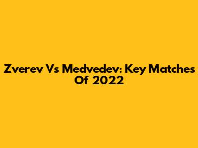 Zverev Vs Medvedev: Key Matches Of 2022